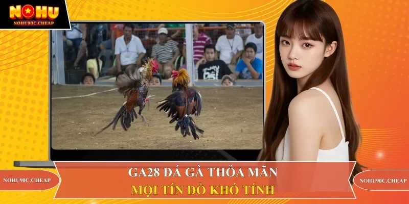 GA28 Đá gà thỏa mãn mọi tín đồ khó tính